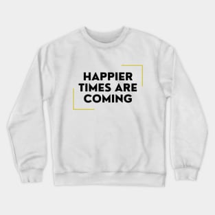 Happier Times Are Coming Crewneck Sweatshirt